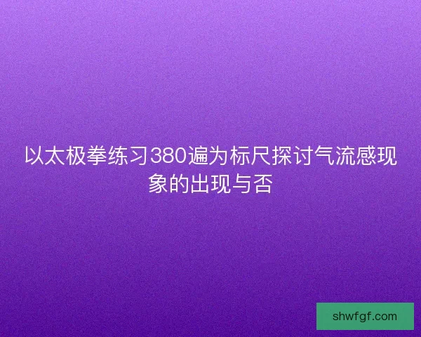 以太极拳练习380遍为标尺探讨气流感现象的出现与否