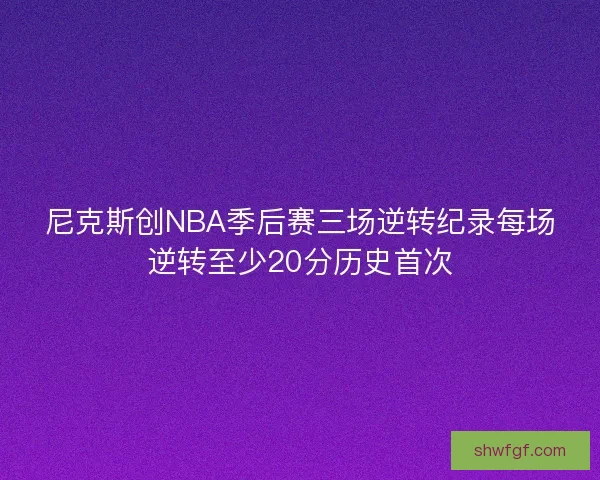 尼克斯创NBA季后赛三场逆转纪录每场逆转至少20分历史首次