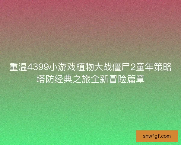 重温4399小游戏植物大战僵尸2童年策略塔防经典之旅全新冒险篇章