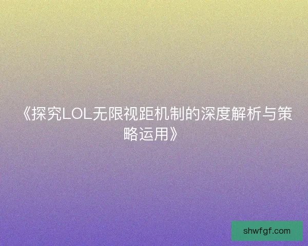《探究LOL无限视距机制的深度解析与策略运用》