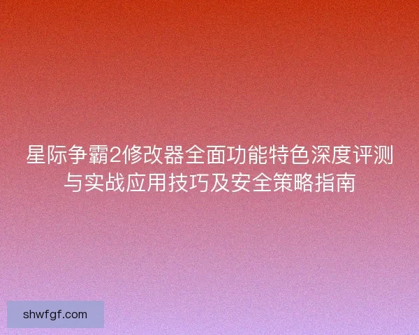 星际争霸2修改器全面功能特色深度评测与实战应用技巧及安全策略指南 星际争霸2修改器全面功能特色深度评测与实战应用技巧及安全策略指南