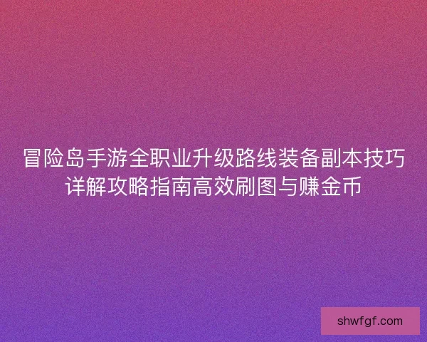 冒险岛手游全职业升级路线装备副本技巧详解攻略指南高效刷图与赚金币