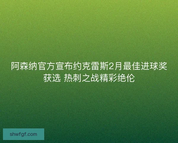 阿森纳官方宣布约克雷斯2月最佳进球奖获选 热刺之战精彩绝伦