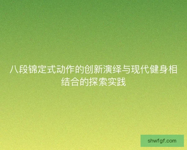 八段锦定式动作的创新演绎与现代健身相结合的探索实践