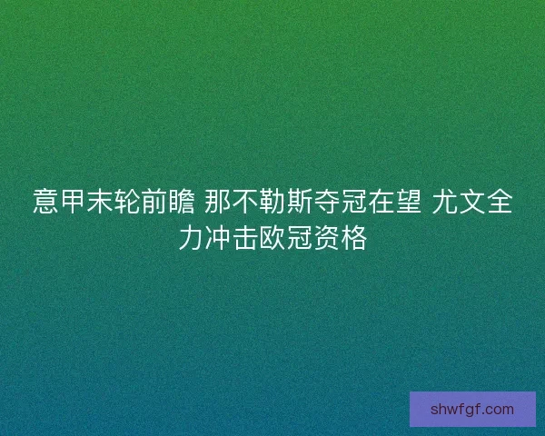 意甲末轮前瞻 那不勒斯夺冠在望 尤文全力冲击欧冠资格